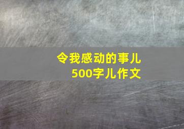 令我感动的事儿 500字儿作文